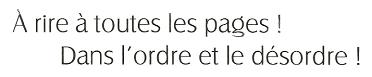 À rire à toutes les pages !
Dans l'ordre et le désordre !